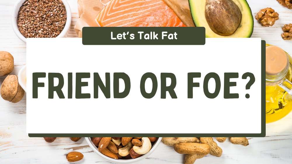 Let’s Talk Fat: Friend or Foe?
