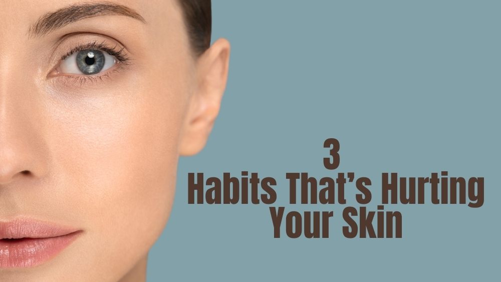3 Habits That's Hurting Your Skin