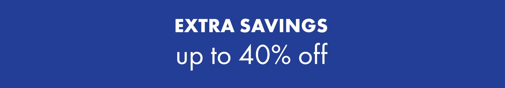 Extra Savings up to 40% OFF | Exclusively Online